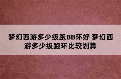 梦幻西游多少级跑BB环好 梦幻西游多少级跑环比较划算